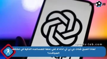 لماذا أصبح شات جي بي تي أداة لا غنى عنها للمساعدة الذكية في مختلف المجالات؟